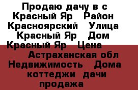 Продаю дачу в с. Красный Яр › Район ­ Красноярский › Улица ­ Красный Яр › Дом ­ Красный Яр › Цена ­ 100 000 - Астраханская обл. Недвижимость » Дома, коттеджи, дачи продажа   